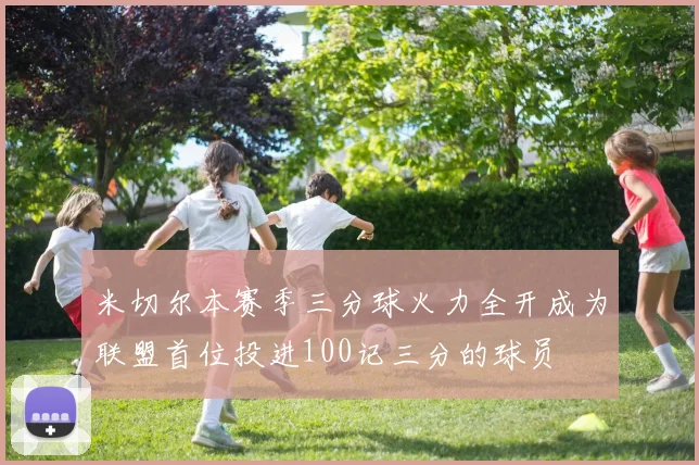 米切尔本赛季三分球火力全开成为联盟首位投进100记三分的球员