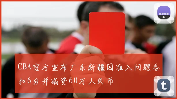 CBA官方宣布广东新疆因准入问题各扣6分并减资60万人民币