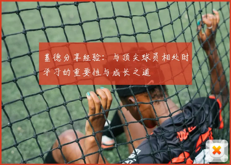 基德分享经验:与顶尖球员相处时学习的重要性与成长之道