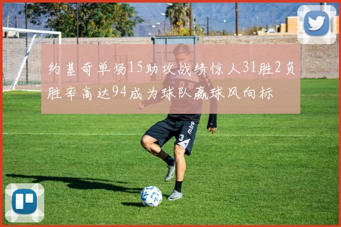 约基奇单场15助攻战绩惊人31胜2负胜率高达94成为球队赢球风向标