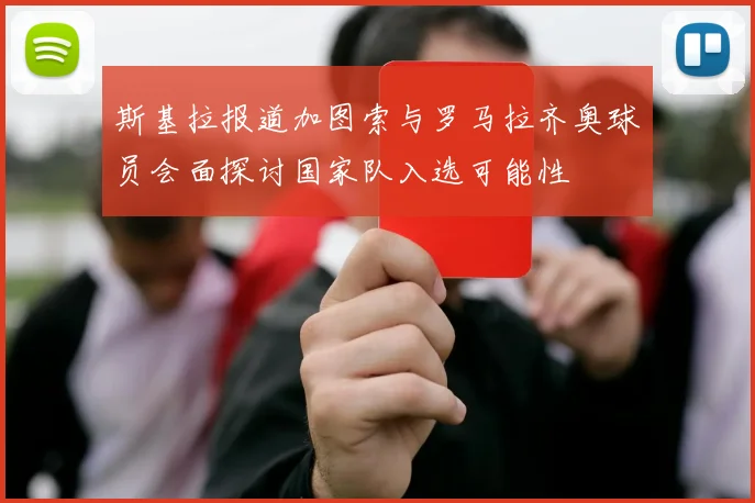 斯基拉报道加图索与罗马拉齐奥球员会面探讨国家队入选可能性