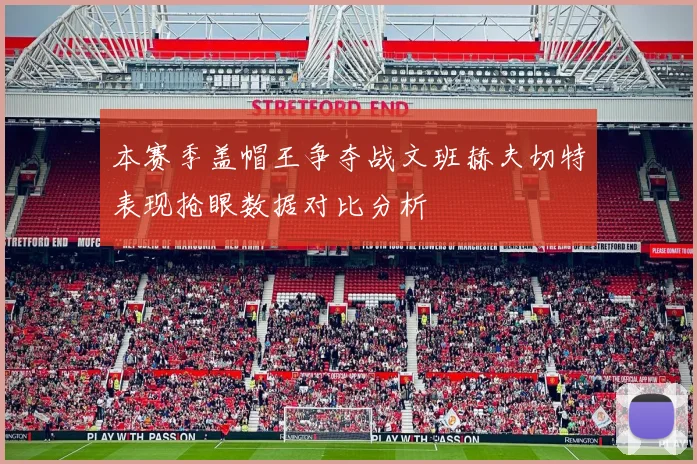 本赛季盖帽王争夺战文班赫夫切特表现抢眼数据对比分析