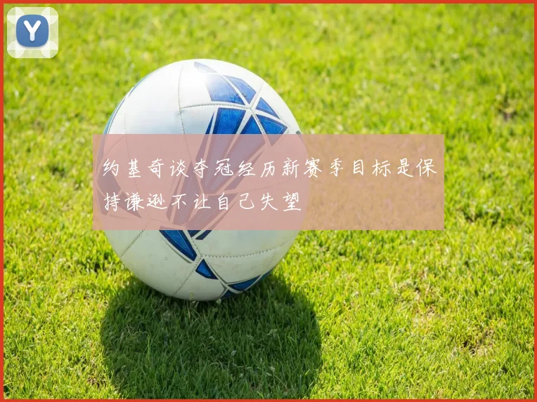 约基奇谈夺冠经历新赛季目标是保持谦逊不让自己失望