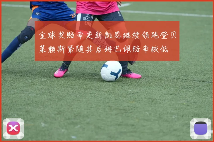 金球奖赔率更新凯恩继续领跑登贝莱赖斯紧随其后姆巴佩赔率较低