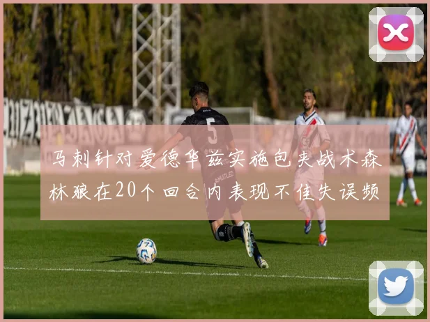 马刺针对爱德华兹实施包夹战术森林狼在20个回合内表现不佳失误频频