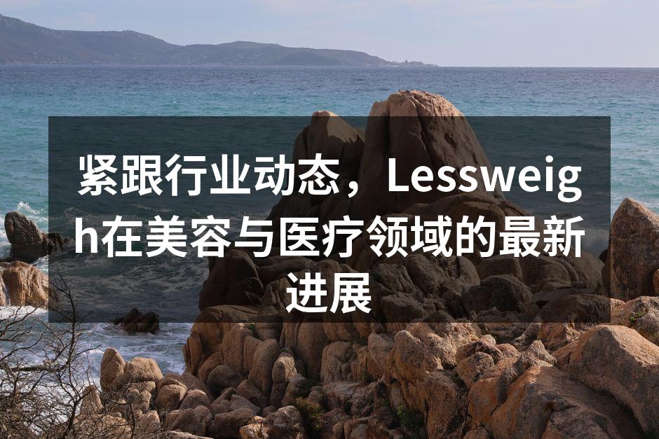 紧跟行业动态，Lessweigh在美容与
