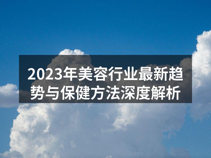2023年美容行业最新趋势与保健方法深度