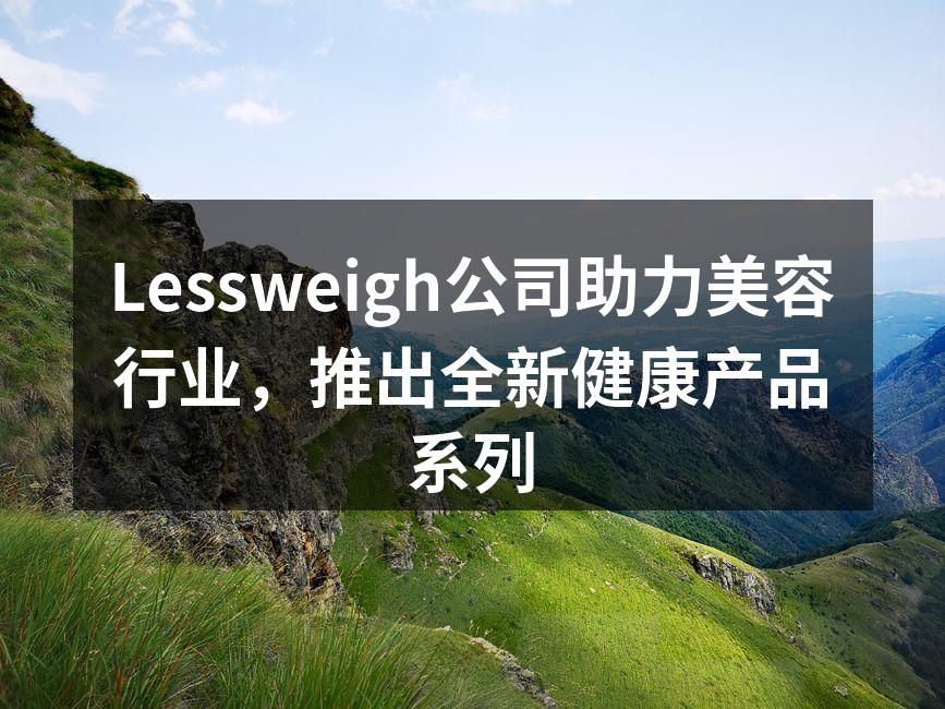 Lessweigh公司助力美容行业，推出