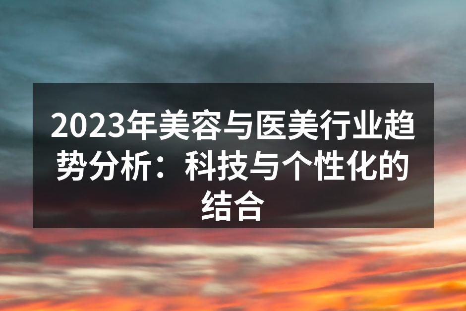 2023年美容与医美行业趋势分析：科技与